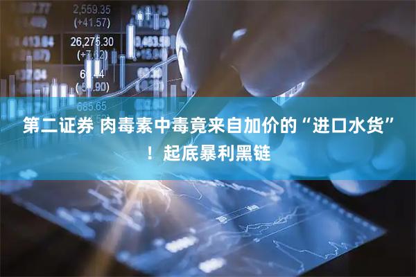 第二证券 肉毒素中毒竟来自加价的“进口水货”！起底暴利黑链