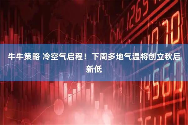 牛牛策略 冷空气启程！下周多地气温将创立秋后新低