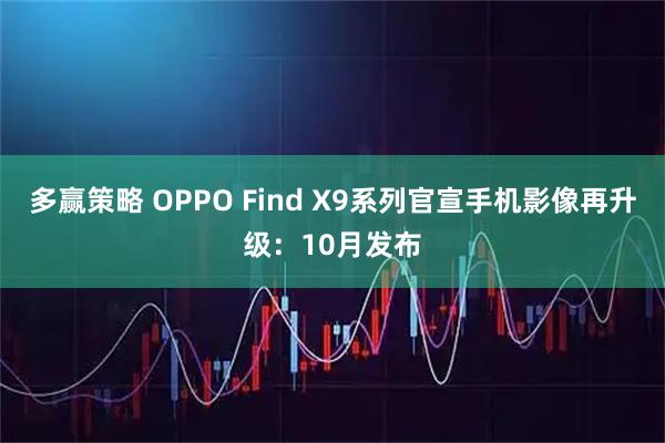 多赢策略 OPPO Find X9系列官宣手机影像再升级：10月发布