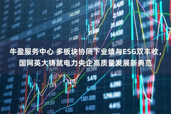 牛盈服务中心 多板块协同下业绩与ESG双丰收，国网英大铸就电力央企高质量发展新典范