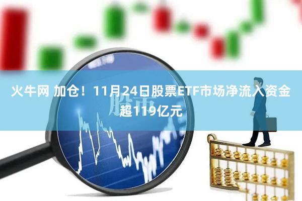 火牛网 加仓！11月24日股票ETF市场净流入资金超119亿元