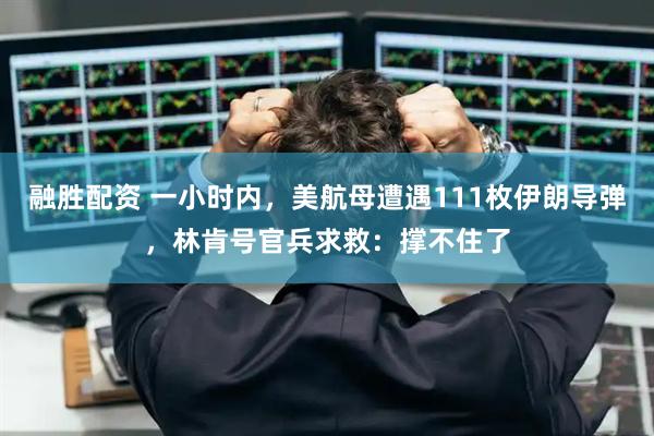 融胜配资 一小时内，美航母遭遇111枚伊朗导弹，林肯号官兵求救：撑不住了